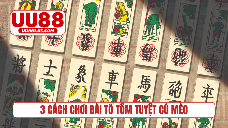 3 cách chơi bài Tổ Tôm tuyệt cú mèo