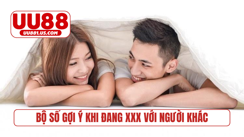 Bộ số gợi ý khi đang xxx với người khác