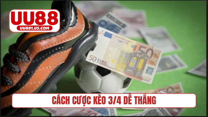 Cách cược kèo 3/4 dễ thắng
