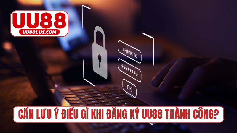 Cần lưu ý điều gì khi đăng ký UU88 thành công?